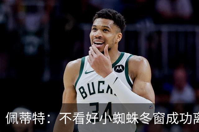 佩蒂特：不看好小蜘蛛冬窗成功离队，只能祈祷哈弗茨不受伤