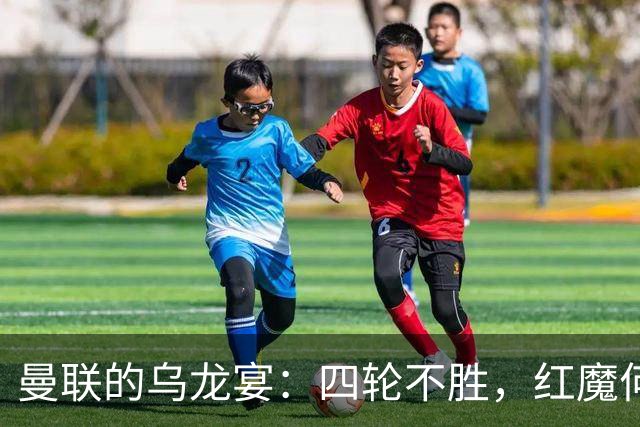 曼联的乌龙宴：四轮不胜，红魔何时能翻身？