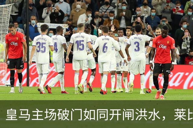 皇马主场破门如同开闸洪水，莱比锡想闷平？没门！