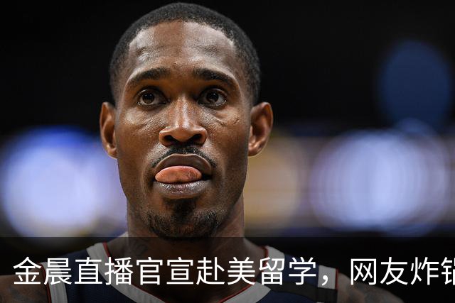金晨直播官宣赴美留学，网友炸锅，圈内人自曝离开真相引热议