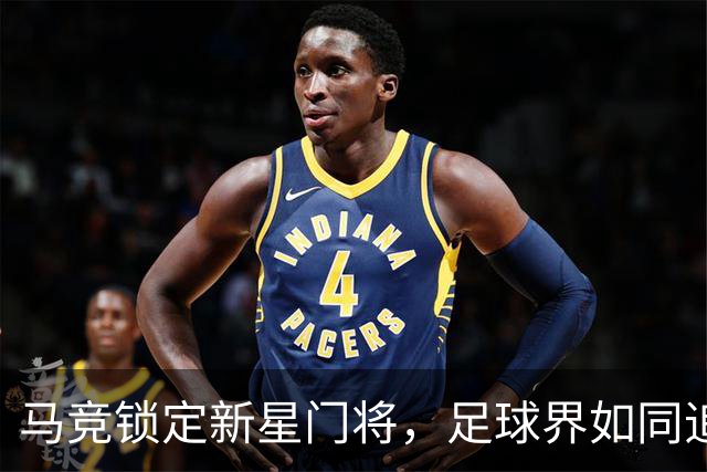 马竞锁定新星门将，足球界如同追逐爱情的求偶者
